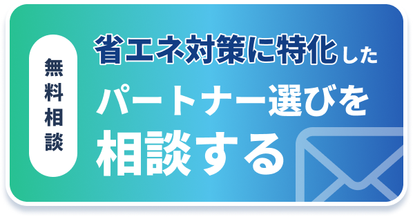 無料相談 省エネ対策に特化したパートナー選びを相談する